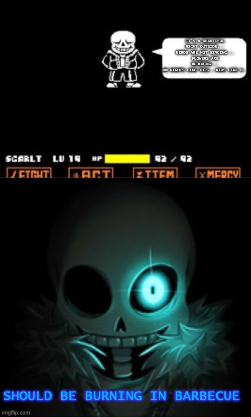 Something happened with sans but I do not know what? | IT'S A BEAUTIFUL NIGHT OUTSIDE...
BIRDS ARE NOT SINGING...
FLOWERS ARE BLOOMING...
ON NIGHTS LIKE THIS...KIDS LIKE U.. SHOULD BE BURNING IN BARBECUE | image tagged in sans text,sans badtime | made w/ Imgflip meme maker