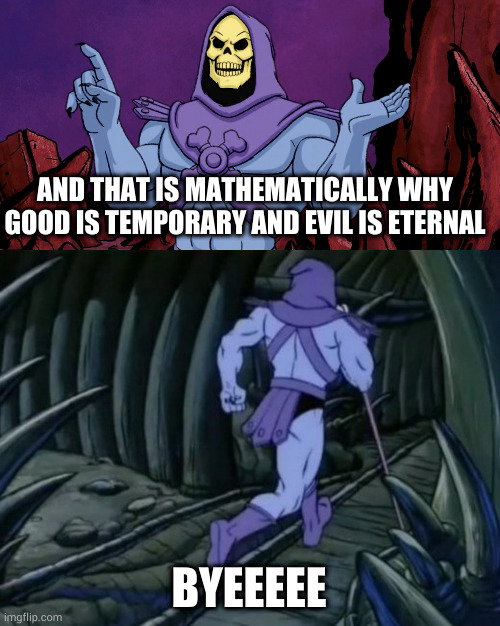 He'll be back. He'll always be back. | AND THAT IS MATHEMATICALLY WHY GOOD IS TEMPORARY AND EVIL IS ETERNAL; BYEEEEE | image tagged in skeletor until we meet again | made w/ Imgflip meme maker