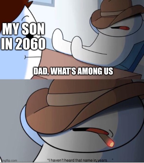 i haven't heard that name in years | MY SON IN 2060; DAD, WHAT’S AMONG US | image tagged in i haven't heard that name in years | made w/ Imgflip meme maker