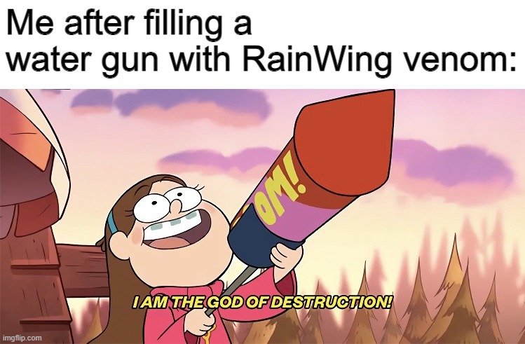Cover before my might | Me after filling a water gun with RainWing venom: | image tagged in i am the god of destruction,wof,wings of fire | made w/ Imgflip meme maker