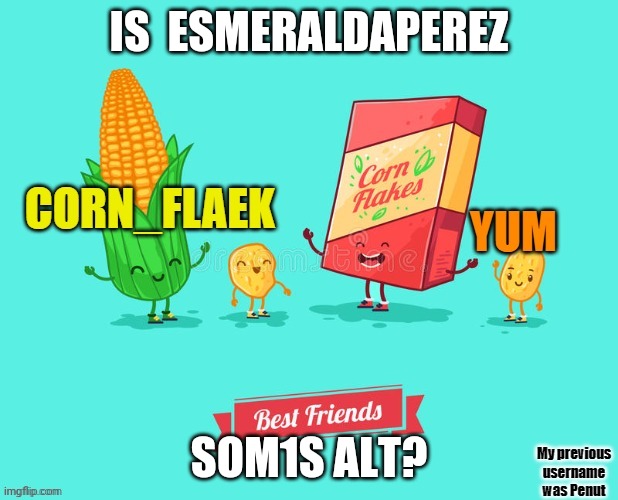 https://imgflip.com/user/EsmeraldaPerez just randomly followed the stream | IS  ESMERALDAPEREZ; SOM1S ALT? | image tagged in corn_flake announcement template | made w/ Imgflip meme maker