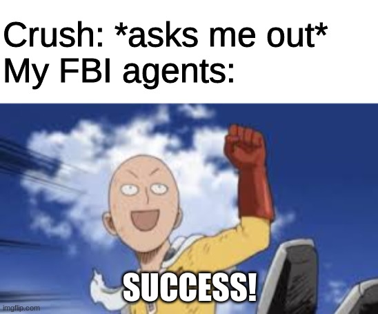 i made this for absolutely no reason | Crush: *asks me out*
My FBI agents:; SUCCESS! | image tagged in sucess saitama one punch man | made w/ Imgflip meme maker