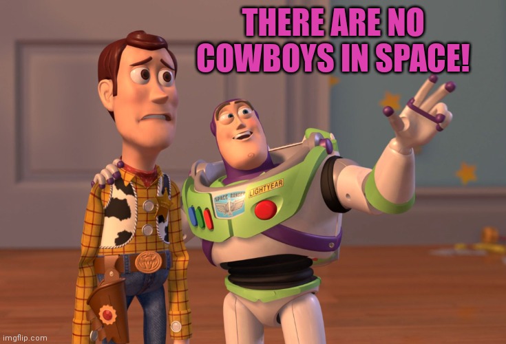 X, X Everywhere Meme | THERE ARE NO COWBOYS IN SPACE! | image tagged in memes,x x everywhere | made w/ Imgflip meme maker