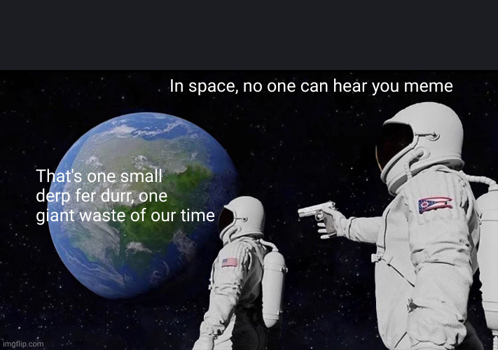 Always Has Been | In space, no one can hear you meme; That's one small derp fer durr, one giant waste of our time | image tagged in memes,always has been | made w/ Imgflip meme maker