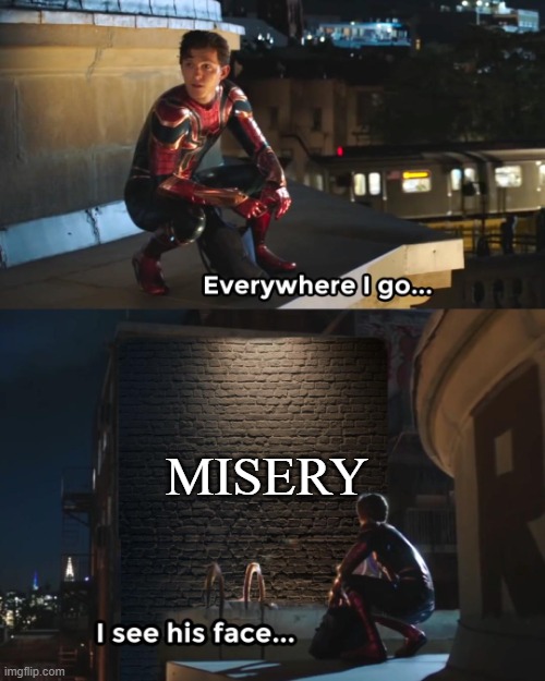 I know how it feels | MISERY | image tagged in wherever i go i see his face | made w/ Imgflip meme maker