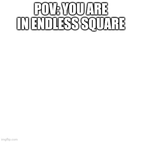 Blank Transparent Square |  POV: YOU ARE IN ENDLESS SQUARE | image tagged in memes,blank transparent square | made w/ Imgflip meme maker