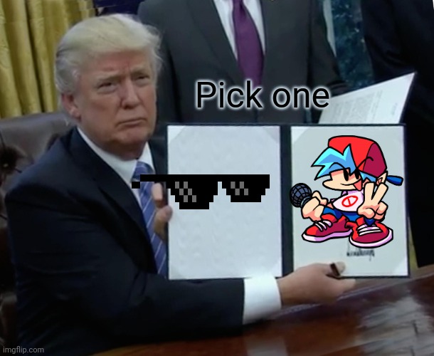 Pick one | Pick one | image tagged in memes,trump bill signing | made w/ Imgflip meme maker