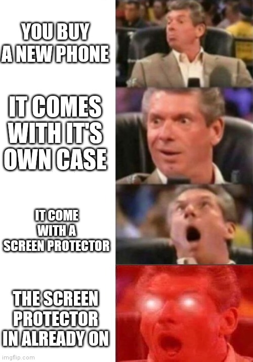 New phone | YOU BUY A NEW PHONE; IT COMES WITH IT'S OWN CASE; IT COME WITH A SCREEN PROTECTOR; THE SCREEN PROTECTOR IN ALREADY ON | image tagged in mr mcmahon reaction,memes,smartphone | made w/ Imgflip meme maker