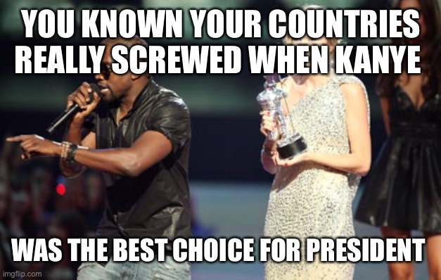 paid for by kanye 2024 | YOU KNOWN YOUR COUNTRIES REALLY SCREWED WHEN KANYE; WAS THE BEST CHOICE FOR PRESIDENT | image tagged in memes,interupting kanye | made w/ Imgflip meme maker