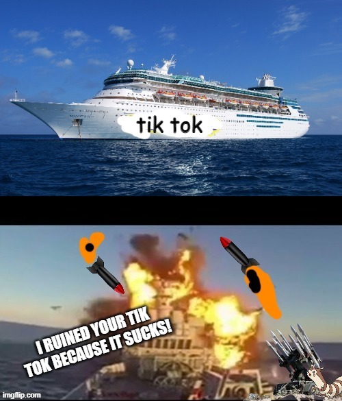 SHOOT DOWN THE SHIP!!! | tik tok I RUINED YOUR TIK TOK BECAUSE IT SUCKS! | image tagged in shoot down the ship | made w/ Imgflip meme maker