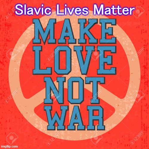 Make Love Not War | Slavic Lives Matter | image tagged in make love not war,slavic | made w/ Imgflip meme maker