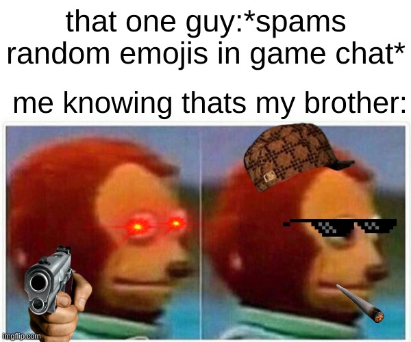 siblings be like: | that one guy:*spams random emojis in game chat*; me knowing thats my brother: | image tagged in memes,monkey puppet | made w/ Imgflip meme maker