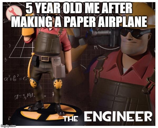 relatable | 5 YEAR OLD ME AFTER MAKING A PAPER AIRPLANE | image tagged in the engineer,memes,funny,5 year old me,paper airplane,oh wow are you actually reading these tags | made w/ Imgflip meme maker
