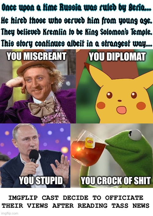 Tassitis explained | YOU MISCREANT; YOU DIPLOMAT; YOU CROCK OF SHIT; YOU STUPID; IMGFLIP CAST DECIDE TO OFFICIATE THEIR VIEWS AFTER READING TASS NEWS | image tagged in once upon a time putin beria imgflip characters,vladimir putin,russia,meanwhile on imgflip,government corruption | made w/ Imgflip meme maker