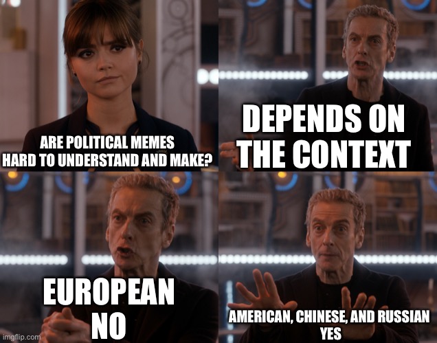 Depends on the context | ARE POLITICAL MEMES HARD TO UNDERSTAND AND MAKE? DEPENDS ON THE CONTEXT EUROPEAN
NO AMERICAN, CHINESE, AND RUSSIAN 
YES | image tagged in depends on the context | made w/ Imgflip meme maker