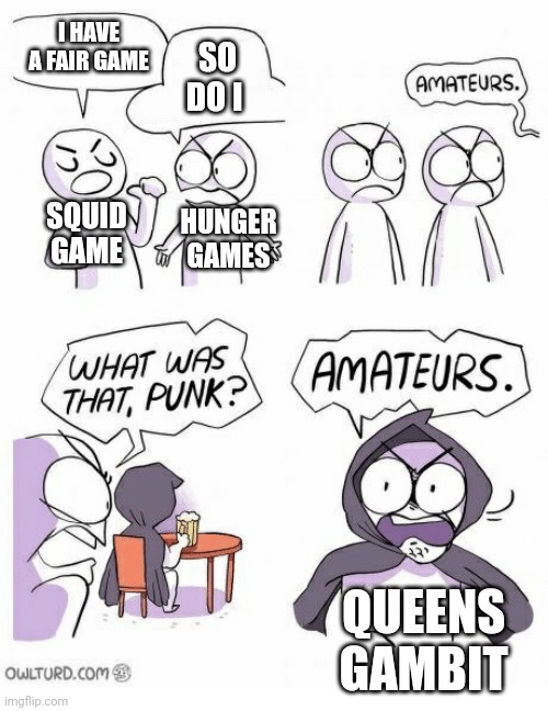Amateurs | I HAVE A FAIR GAME; SO DO I; SQUID GAME; HUNGER GAMES; QUEENS GAMBIT | image tagged in amateurs | made w/ Imgflip meme maker