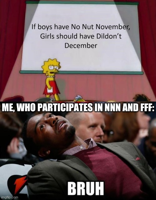 ME, WHO PARTICIPATES IN NNN AND FFF: | image tagged in bruh | made w/ Imgflip meme maker