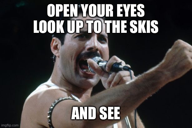Boh Rhap | OPEN YOUR EYES
LOOK UP TO THE SKIS; AND SEE | image tagged in freddie mercury | made w/ Imgflip meme maker
