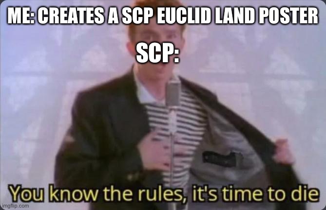 Oop | ME: CREATES A SCP EUCLID LAND POSTER; SCP: | image tagged in you know the rules it's time to die | made w/ Imgflip meme maker