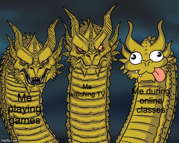 Three-headed Dragon | Me watching TV; Me during online classes; Me playing games | image tagged in three-headed dragon | made w/ Imgflip meme maker