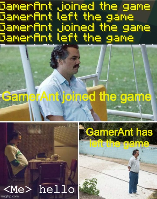 Join, Leave, Join, Leave | GamerAnt joined the game; GamerAnt has left the game; <Me> hello | image tagged in memes,sad pablo escobar,minecraft | made w/ Imgflip meme maker