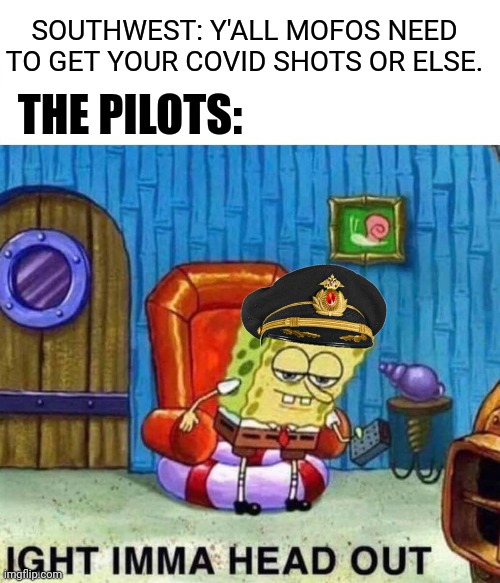 I wonder how this is gonna get spun. | SOUTHWEST: Y'ALL MOFOS NEED TO GET YOUR COVID SHOTS OR ELSE. THE PILOTS: | image tagged in memes,spongebob ight imma head out,politics,covid-19,essential | made w/ Imgflip meme maker