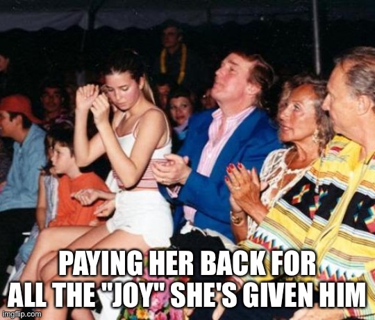 Donald Trump Ivanka lap dance | PAYING HER BACK FOR ALL THE "JOY" SHE'S GIVEN HIM | image tagged in donald trump ivanka lap dance | made w/ Imgflip meme maker