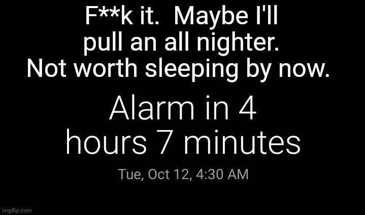 Ahhhhhhhhhhh | F**k it.  Maybe I'll pull an all nighter. Not worth sleeping by now. | image tagged in pain,sleep | made w/ Imgflip meme maker