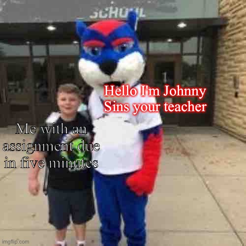 Oh, Hi! Are You My Mom's Plumber? | Hello I'm Johnny Sins your teacher; Me with an assignment due in five minutes | image tagged in child with mascot | made w/ Imgflip meme maker