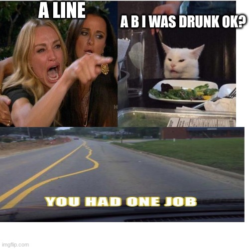 A LINE; A B I WAS DRUNK OK? | made w/ Imgflip meme maker