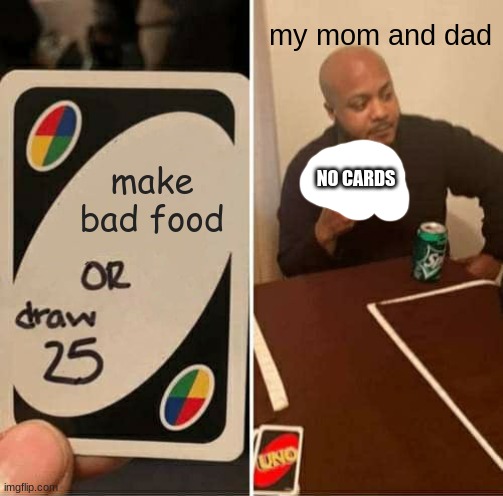 UNO Draw 25 Cards Meme | my mom and dad; make bad food; NO CARDS | image tagged in memes,uno draw 25 cards | made w/ Imgflip meme maker