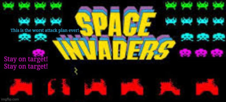 Space Invaders | This is the worst attack plan ever! Stay on target! Stay on target! | image tagged in space invaders | made w/ Imgflip meme maker