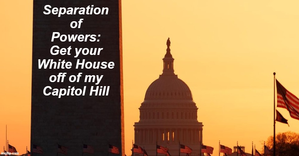 Congress sunset | Separation of Powers: Get your White House off of my Capitol Hill | image tagged in congress sunset | made w/ Imgflip meme maker