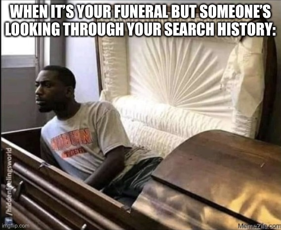 WHEN IT’S YOUR FUNERAL BUT SOMEONE’S LOOKING THROUGH YOUR SEARCH HISTORY: | made w/ Imgflip meme maker