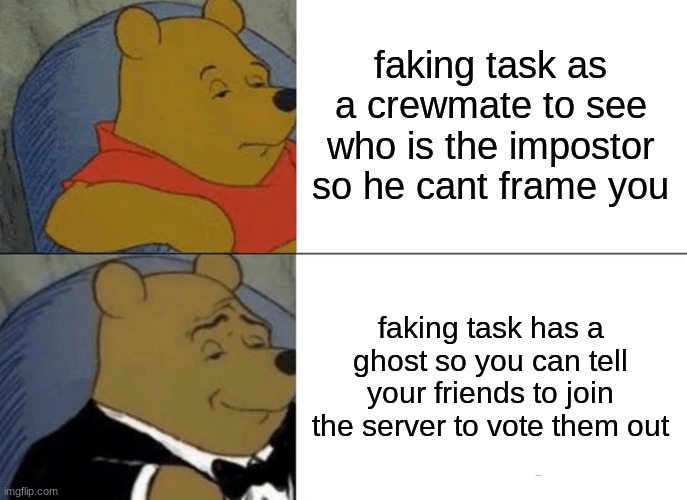 Tuxedo Winnie The Pooh Meme | faking task as a crewmate to see who is the impostor so he cant frame you; faking task has a ghost so you can tell your friends to join the server to vote them out | image tagged in memes,tuxedo winnie the pooh | made w/ Imgflip meme maker
