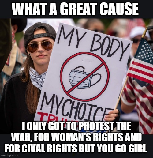 You are protesting what? | WHAT A GREAT CAUSE; I ONLY GOT TO PROTEST THE WAR, FOR WOMAN'S RIGHTS AND FOR CIVAL RIGHTS BUT YOU GO GIRL | image tagged in anti mask protester | made w/ Imgflip meme maker