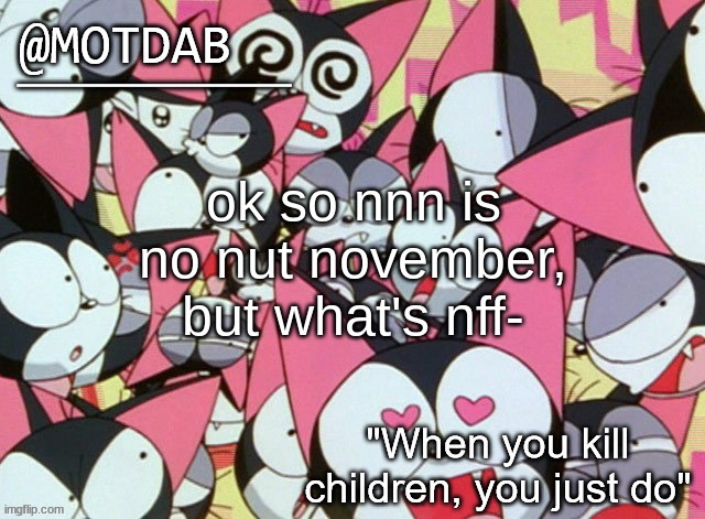 (Mod note: you uncultured swine and gay pig) | ok so nnn is no nut november, but what's nff- | image tagged in motdab announcement template | made w/ Imgflip meme maker