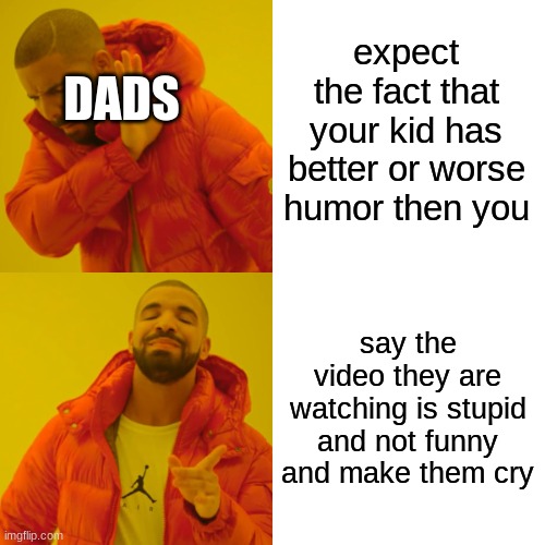 Drake Hotline Bling Meme | expect the fact that your kid has better or worse humor then you; DADS; say the video they are watching is stupid and not funny and make them cry | image tagged in memes,drake hotline bling | made w/ Imgflip meme maker