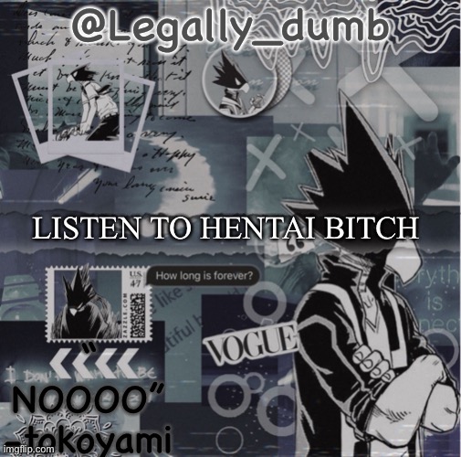 It’s a song | LISTEN TO HENTAI BITCH | image tagged in legally dumbs tokoyami temp | made w/ Imgflip meme maker