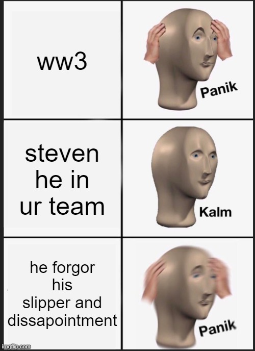 steven he in ur ww3 team be like | ww3; steven he in ur team; he forgor his slipper and dissapointment | image tagged in memes,panik kalm panik | made w/ Imgflip meme maker