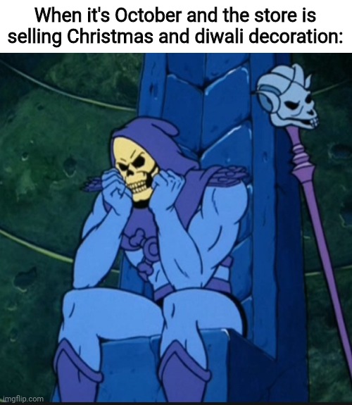 Why | When it's October and the store is selling Christmas and diwali decoration: | image tagged in dispondent skeletor | made w/ Imgflip meme maker