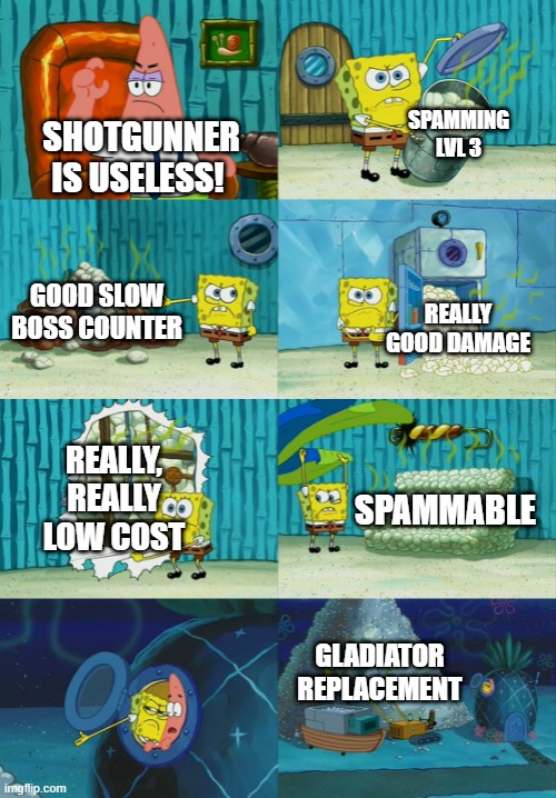 Spongebob diapers meme | SPAMMING LVL 3; SHOTGUNNER IS USELESS! GOOD SLOW BOSS COUNTER; REALLY GOOD DAMAGE; REALLY, REALLY LOW COST; SPAMMABLE; GLADIATOR REPLACEMENT | image tagged in spongebob diapers meme | made w/ Imgflip meme maker