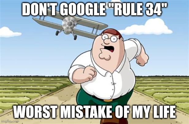 If you no know wat rule 34 is, you don't wanna know, honestly | DON'T GOOGLE "RULE 34"; WORST MISTAKE OF MY LIFE | image tagged in worst mistake of my life,rule 34,family guy,peter griffin | made w/ Imgflip meme maker