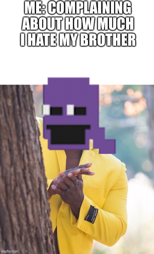 William Afton be like | ME: COMPLAINING ABOUT HOW MUCH I HATE MY BROTHER | image tagged in black guy hiding behind tree,fnaf,purple guy | made w/ Imgflip meme maker