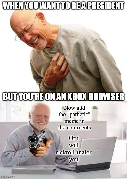 h | WHEN YOU WANT TO BE A PRESIDENT; BUT YOU'RE ON AN XBOX BROWSER; Now add the "pathetic" meme in the comments; Or i will rickroll-inator you | image tagged in hnnnng,memes,hide the pain harold,xbox | made w/ Imgflip meme maker