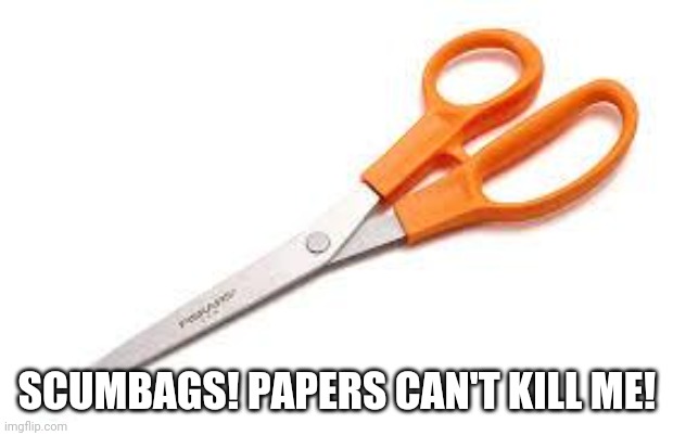 Scumbag Scissors | SCUMBAGS! PAPERS CAN'T KILL ME! | image tagged in scumbag scissors | made w/ Imgflip meme maker