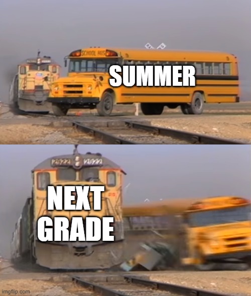 summer and next grade | SUMMER; NEXT GRADE | image tagged in a train hitting a school bus | made w/ Imgflip meme maker