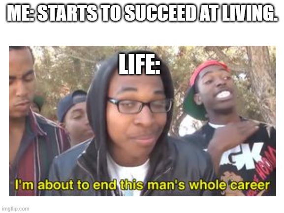 Life Bites | ME: STARTS TO SUCCEED AT LIVING. LIFE: | image tagged in memes,im about to end this mans whole career,life,hard | made w/ Imgflip meme maker