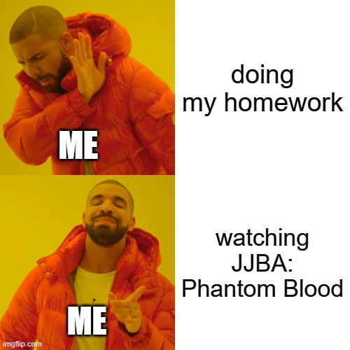 Drake Hotline Bling | doing my homework; ME; watching JJBA: Phantom Blood; ME | image tagged in memes,drake hotline bling | made w/ Imgflip meme maker