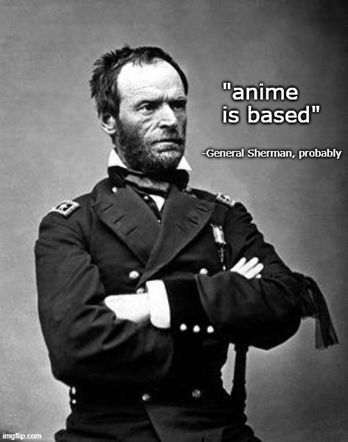 General Sherman | "anime is based" -General Sherman, probably | image tagged in general sherman | made w/ Imgflip meme maker